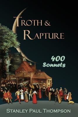 Troth & Rapture: 400 Sonnets by Thompson, Stanley Paul