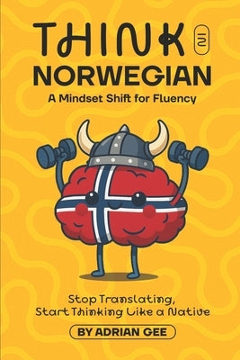 Think in Norwegian: A Mindset Shift for Fluency by Gee, Adrian