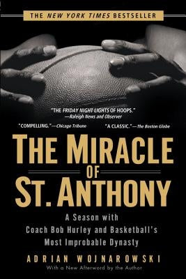 The Miracle of St. Anthony: A Season with Coach Bob Hurley and Basketball's Most Improbable Dynasty by Wojnarowski, Adrian