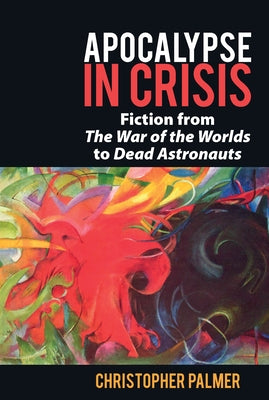 Apocalypse in Crisis: Fiction from 'The War of the Worlds' to 'Dead Astronauts' by Palmer, Christopher