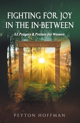 Fighting for Joy in the In-Between: 52 Prayers and Praises for Women by Hoffman, Peyton