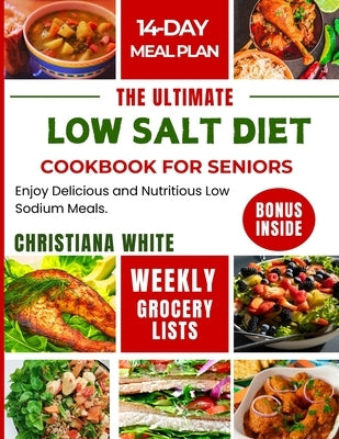 The Ultimate Low Salt Diet Cookbook for Seniors: Enjoy Delicious and Nutritious Low Sodium Meals. by White, Christiana