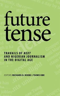 future tense: Travails of Next and Nigerian Journalism in the Digital Age by Ikiebe, Richard O.