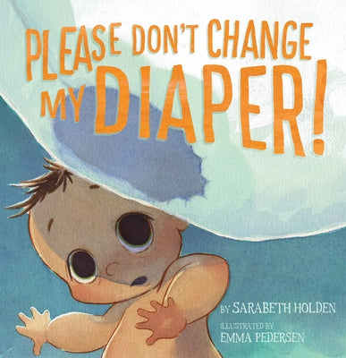 Please Don't Change My Diaper! by Holden, Sarabeth