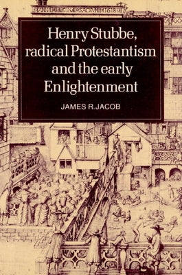 Henry Stubbe, Radical Protestantism and the Early Enlightenment by Jacob, James R.