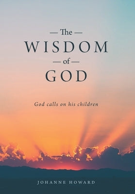 The Wisdom of God: God Calls on His Children by Howard, Johanne