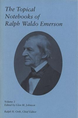 The Topical Notebooks of Ralph Waldo Emerson, Volume 3 by Emerson, Ralph Waldo