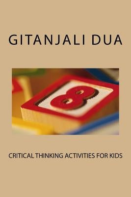 Critical Thinking Activities For Kids by Dua, Gitanjali