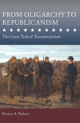 From Oligarchy to Republicanism: The Great Task of Reconstruction by Nabors, Forrest A.