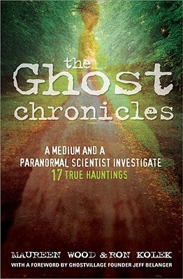 The Ghost Chronicles: A Medium and a Paranormal Scientist Investigate 17 True Hauntings by Wood, Maureen