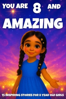 YOU ARE 8 AND AMAZING! Inspiring Stories for 8-Year-Old Girls: 15 Motivating Tales of Courage, Confidence, Friendship, and Kindness. by Learning, Fun