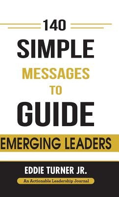140 Simple Messages To Guide Emerging Leaders: 140 Actionable Leadership Messages for Emerging Leaders and Leaders in Transition by Turner, Eddie, Jr.