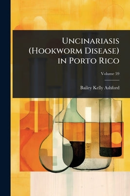 Uncinariasis (Hookworm Disease) in Porto Rico by Ashford, Bailey Kelly
