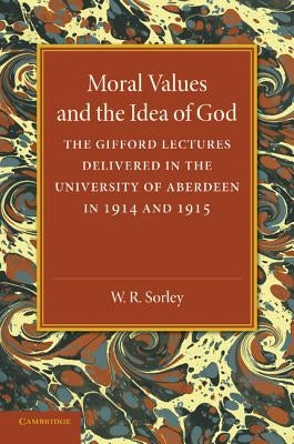 Moral Values and the Idea of God: The Gifford Lectures Delivered in the University of Aberdeen in 1914 and 1915 by Sorley, W. R.