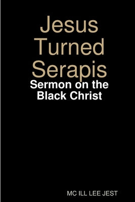 Jesus Turned Serapis-Sermon on the Black Christ by Jest, MC Ill Lee