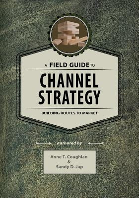 A Field Guide to Channel Strategy: Building Routes to Market by Jap, Sandy D.