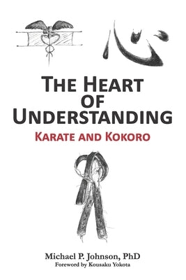 The Heart of Understanding: Karate and Kokoro by Johnson, Michael P.