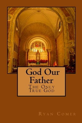 God Our Father: The Only True God by Comer, Ryan