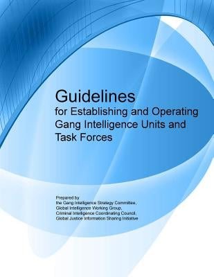 Guidelines for Establishing and Operating Gang Intelligence Units and Task Forces by U. S. Department of Justice