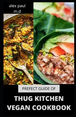 Prefect Guide of Thug Kitchen Vegan Cookbook: Comprehensive Guide of Thug Kitchen Vegan Plus Delicious Recipes &7 Day Meal Plan for Weight Loss Managi by Paul M. D., Alex