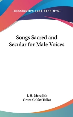 Songs Sacred and Secular for Male Voices by Meredith, I. H.