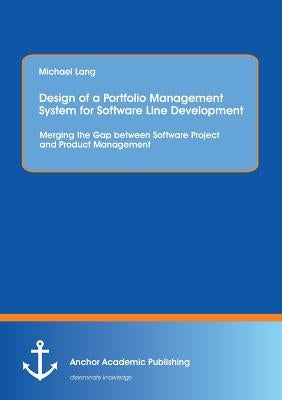 Design of a Portfolio Management System for Software Line Development: Merging the Gap between Software Project and Product Management by Lang, Michael