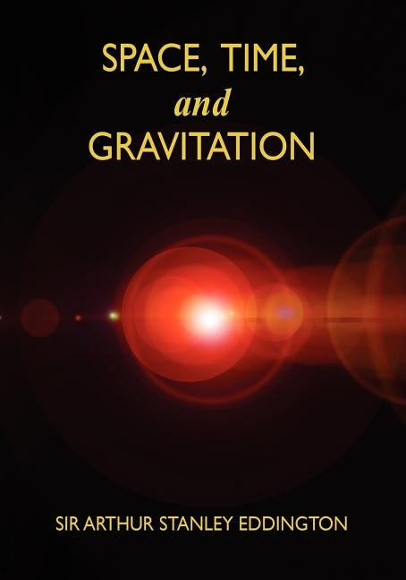 Space, Time, and Gravitation: An Outline of the General Relativity Theory by Eddington, Arthur Stanley