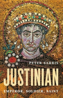 Justinian: Emperor, Soldier, Saint by Sarris, Peter