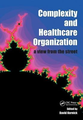 Complexity and Healthcare Organization: A View from the Street by Kernick, David
