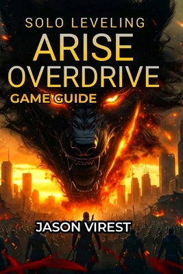 Solo Leveling ARISE OVERDRIVE Game Guide: Boss Strategies, Weapon Crafting, Hunter Recruitment & Farming Optimization by Virest, Jason