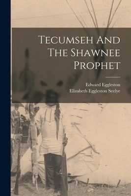 Tecumseh And The Shawnee Prophet by Eggleston, Edward