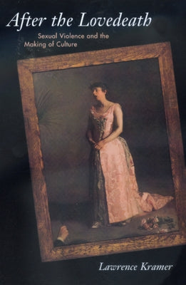 After the Lovedeath: Sexual Violence and Making of Culture by Kramer, Lawrence