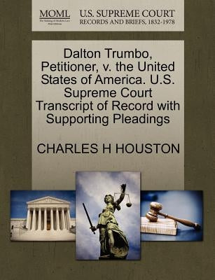 Dalton Trumbo, Petitioner, V. the United States of America. U.S. Supreme Court Transcript of Record with Supporting Pleadings by Houston, Charles H.