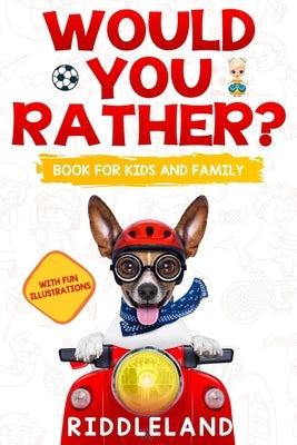 Would You Rather For Kids and Family: The Book of Funny Scenarios, Wacky Choices and Hilarious Situations for Kids, Teen, and Adults by Riddleland