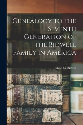 Genealogy to the Seventh Generation of the Bidwell Family in America by Bidwell, Edwin M.