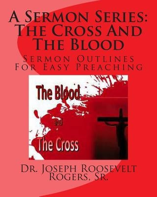 A Sermon Series L: The Cross And The Blood: Sermon Outlines For Easy Preaching by Rogers, Sr. Joseph Roosevelt