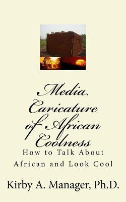 Media Caricature of African Coolness: How To Talk About Africa and Look Cool by Manager, Kirby