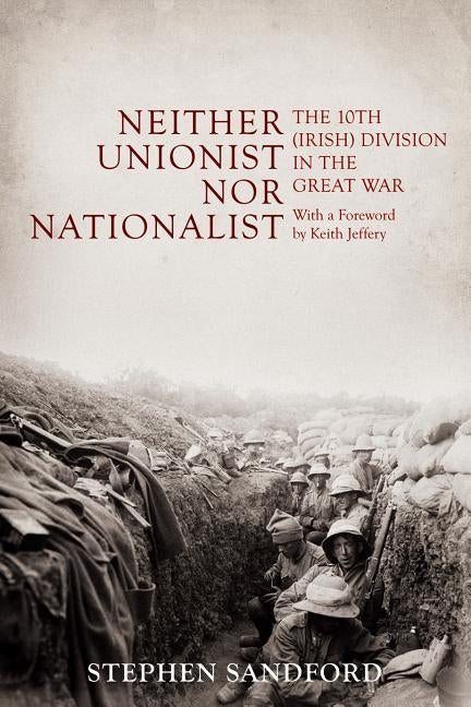 Neither Unionist Nor Nationalist: The 10th (Irish) Division in the Great War by Sandford, Stephen