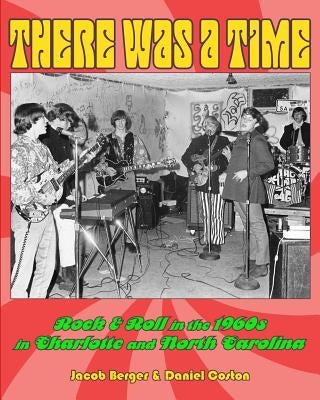There Was A Time: Rock & Roll in the 1960s in Charlotte, and North Carolina by Berger, Jacob