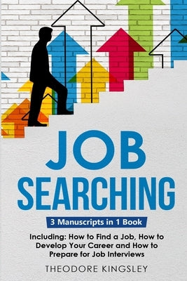 Job Searching: 3-in-1 Guide to Master Finding a Job, Job Websites, Job Search Apps & How to Get Your Dream Job by Kingsley, Theodore