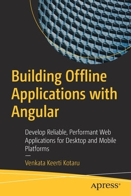 Building Offline Applications with Angular: Develop Reliable, Performant Web Applications for Desktop and Mobile Platforms by Kotaru, Venkata Keerti