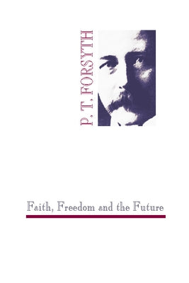 Faith, Freedom and the Future by Forsyth, Peter T.