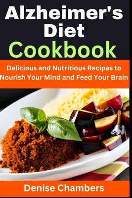 Alzheimer's Diet Cookbook: Delicious and Nutritious Recipes to Nourish Your Mind and Feed Your Brain by Chambers, Denise