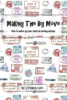 Making the Big Move: How to make up your mind on moving abroad by Cate, Stephen R.