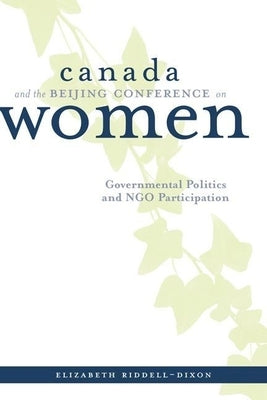 Canada and the Beijing Conference on Women: Governmental Politics and Ngo Participation by Riddell-Dixon, Elizabeth