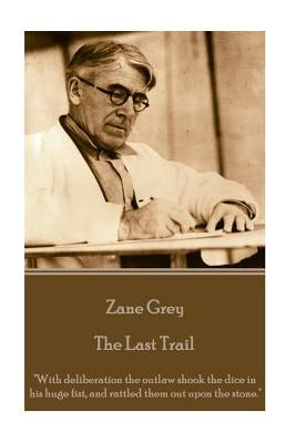 Zane Grey - The Last Trail: "With deliberation the outlaw shook the dice in his huge fist, and rattled them out upon the stone." by Grey, Zane