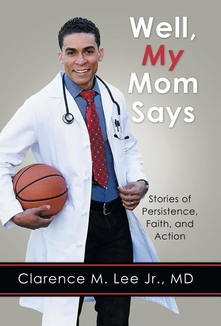 Well, My Mom Says ...: Stories of Persistence, Faith, and Action by Lee, Clarence M., Jr.