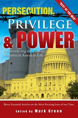 Persecution, Privilege, & Power: Reconsidering The Zionist Narrative in American Life by Green, Mark