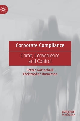 Corporate Compliance: Crime, Convenience and Control by Gottschalk, Petter