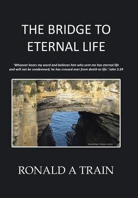 The Bridge to Eternal Life by Ronald a. Train
